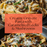 Caramelized Leek and Mushroom Gruyere Pasta Recipe